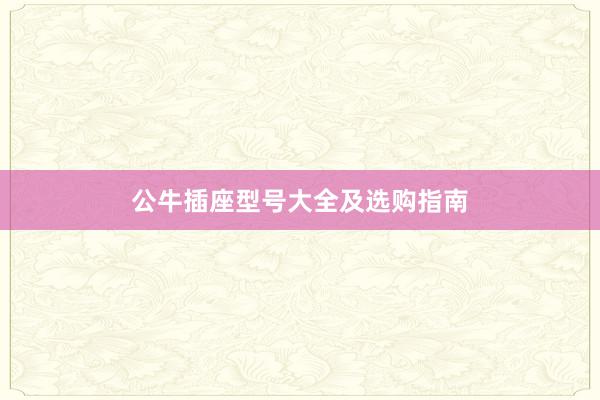 公牛插座型号大全及选购指南
